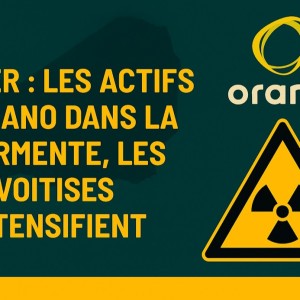 Niger : les actifs d’Orano dans la tourmente, les convoitises s’intensifient