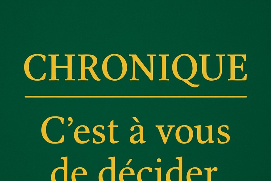 CHRONIQUE – C’est à vous de décider  ✍ Par Félicité Amaneyâ Râ VINCENT